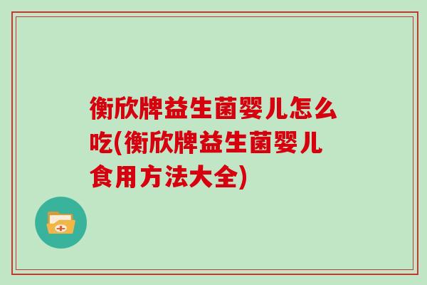 衡欣牌益生菌婴儿怎么吃(衡欣牌益生菌婴儿食用方法大全)