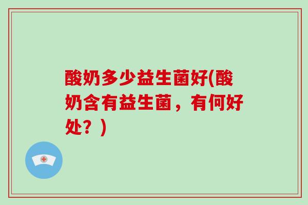 酸奶多少益生菌好(酸奶含有益生菌，有何好处？)
