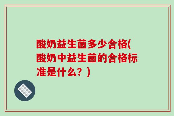 酸奶益生菌多少合格(酸奶中益生菌的合格标准是什么？)