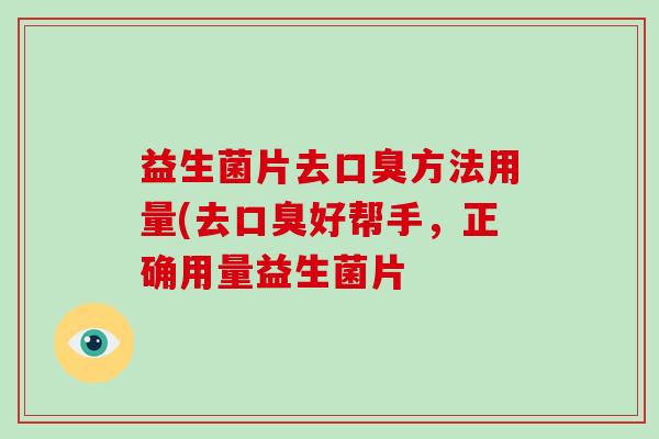 益生菌片去方法用量(去好帮手,正确用量益生菌片 益生菌片去方法用量(去好帮手,正确用量益生菌片