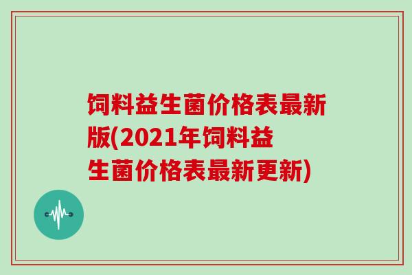 饲料益生菌价格表最新版(2021年饲料益生菌价格表最新更新)