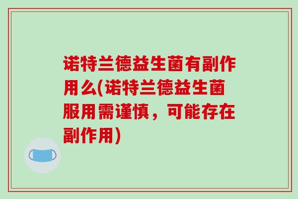 诺特兰德益生菌有副作用么(诺特兰德益生菌服用需谨慎，可能存在副作用)
