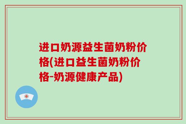 进口奶源益生菌奶粉价格(进口益生菌奶粉价格-奶源健康产品)