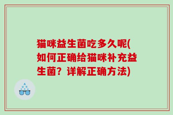 猫咪益生菌吃多久呢(如何正确给猫咪补充益生菌？详解正确方法)