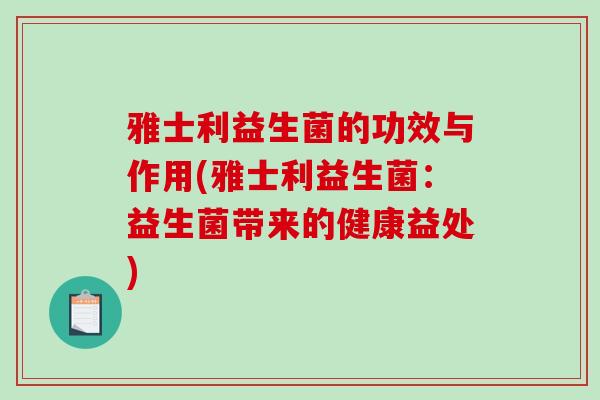 雅士利益生菌的功效与作用(雅士利益生菌：益生菌带来的健康益处)