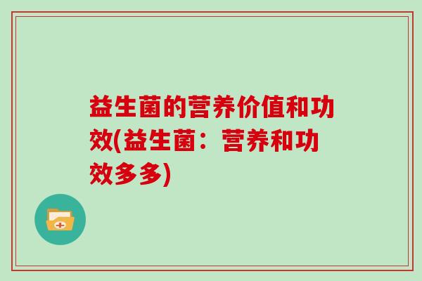 益生菌的营养价值和功效(益生菌：营养和功效多多)