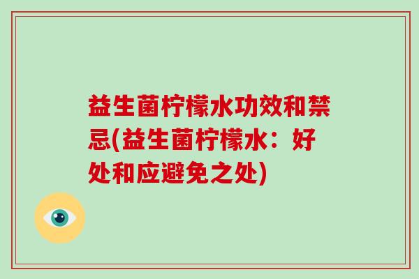 益生菌柠檬水功效和禁忌(益生菌柠檬水:好处和应避免之处) 益生菌柠檬水功效和禁忌(益生菌柠檬水:好处和应避免之处)