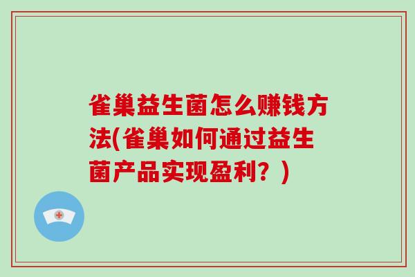 雀巢益生菌怎么赚钱方法(雀巢如何通过益生菌产品实现盈利？)