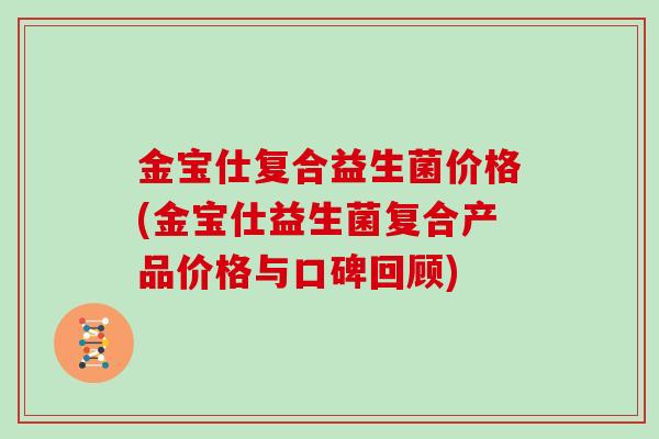 金宝仕复合益生菌价格(金宝仕益生菌复合产品价格与口碑回顾)