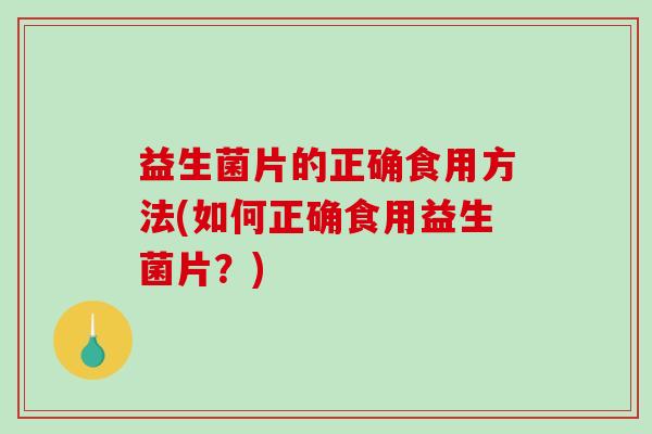 益生菌片的正确食用方法(如何正确食用益生菌片？)
