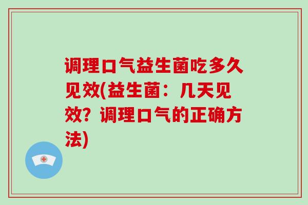 调理口气益生菌吃多久见效(益生菌：几天见效？调理口气的正确方法)