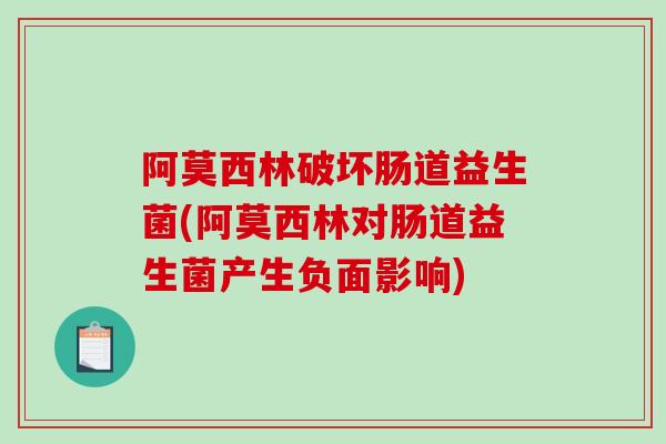 阿莫西林破坏肠道益生菌(阿莫西林对肠道益生菌产生负面影响)