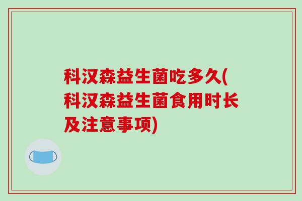 科汉森益生菌吃多久(科汉森益生菌食用时长及注意事项)