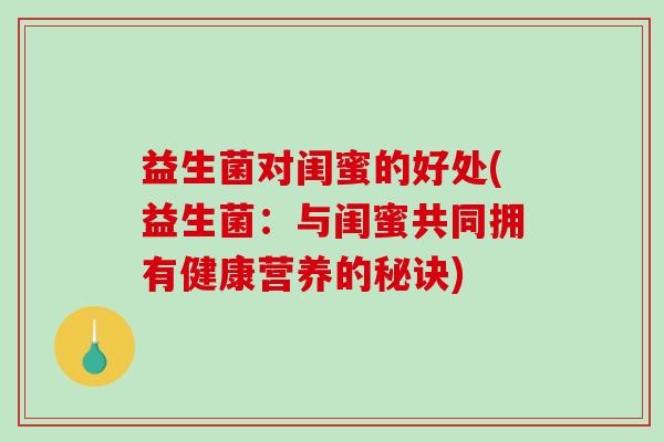 益生菌对闺蜜的好处(益生菌：与闺蜜共同拥有健康营养的秘诀)