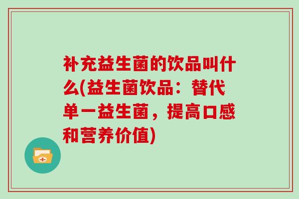 补充益生菌的饮品叫什么(益生菌饮品：替代单一益生菌，提高口感和营养价值)