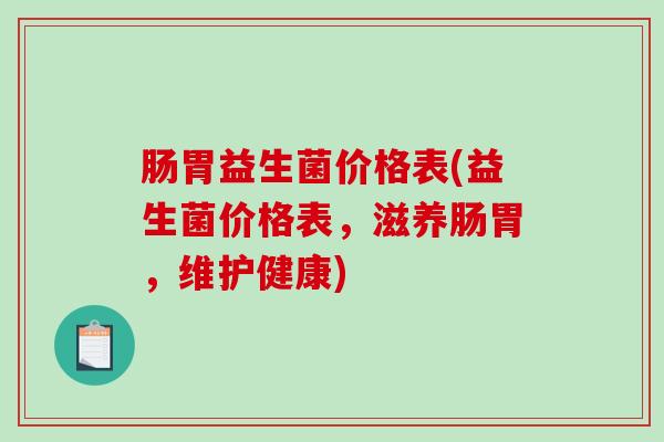 肠胃益生菌价格表(益生菌价格表，滋养肠胃，维护健康)