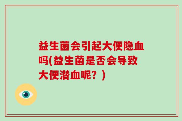 益生菌会引起大便隐血吗(益生菌是否会导致大便潜血呢？)