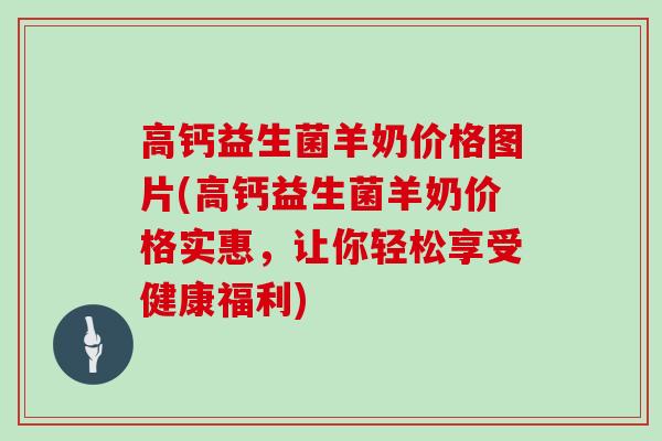 高钙益生菌羊奶价格图片(高钙益生菌羊奶价格实惠，让你轻松享受健康福利)