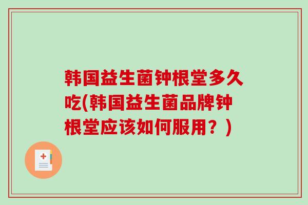 韩国益生菌钟根堂多久吃(韩国益生菌品牌钟根堂应该如何服用？)