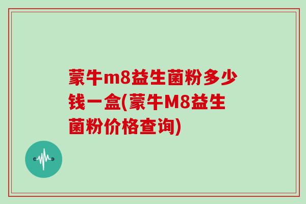蒙牛m8益生菌粉多少钱一盒(蒙牛M8益生菌粉价格查询)