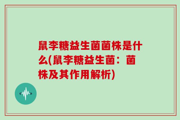 鼠李糖益生菌菌株是什么(鼠李糖益生菌：菌株及其作用解析)