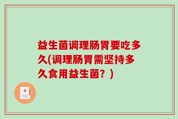 益生菌调理肠胃要吃多久(调理肠胃需坚持多久食用益生菌？)
