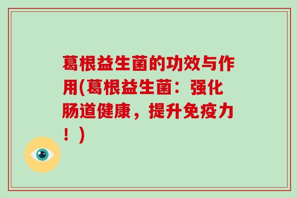 葛根益生菌的功效与作用(葛根益生菌：强化肠道健康，提升免疫力！)