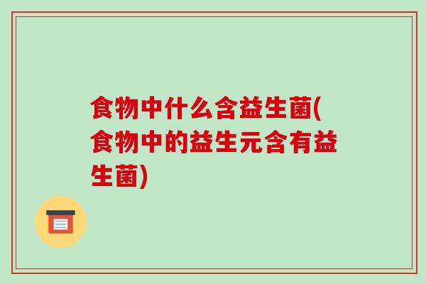 食物中什么含益生菌(食物中的益生元含有益生菌)