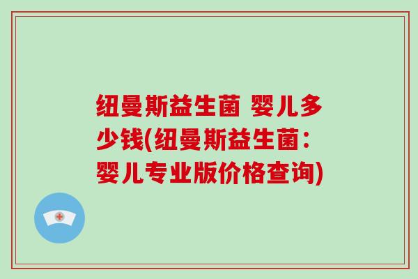 纽曼斯益生菌 婴儿多少钱(纽曼斯益生菌：婴儿专业版价格查询)