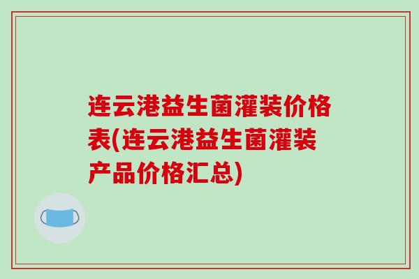 连云港益生菌灌装价格表(连云港益生菌灌装产品价格汇总)