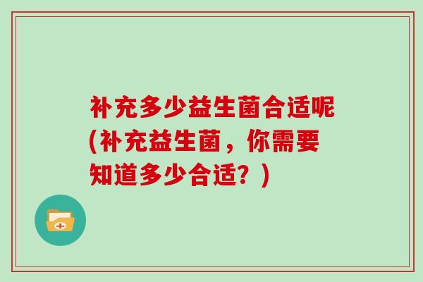 补充多少益生菌合适呢(补充益生菌，你需要知道多少合适？)