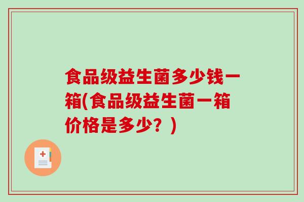 食品级益生菌多少钱一箱(食品级益生菌一箱价格是多少？)