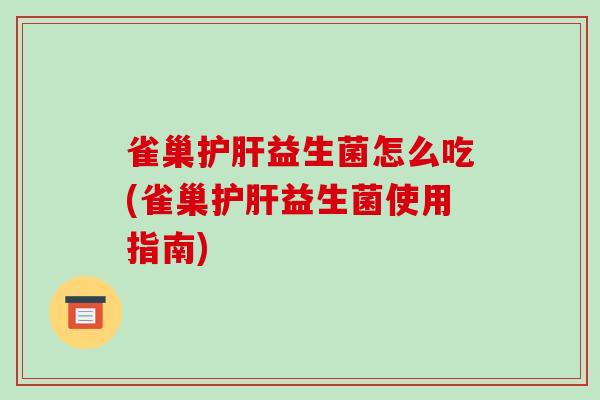 雀巢护肝益生菌怎么吃(雀巢护肝益生菌使用指南)
