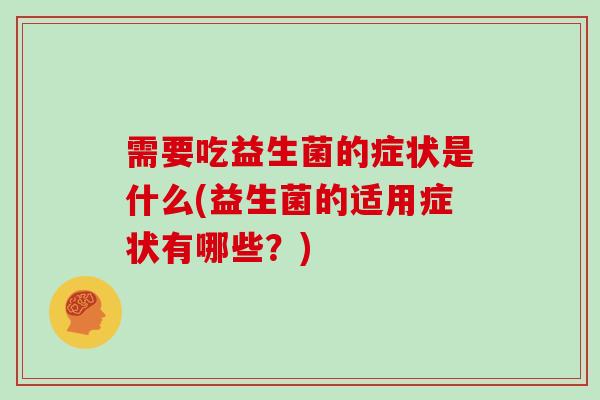 需要吃益生菌的症状是什么(益生菌的适用症状有哪些？)
