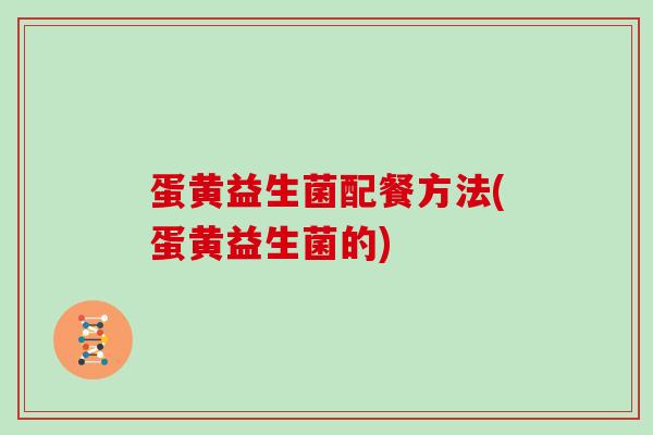 蛋黄益生菌配餐方法(蛋黄益生菌的)