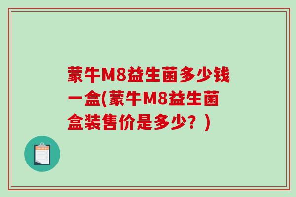 蒙牛M8益生菌多少钱一盒(蒙牛M8益生菌盒装售价是多少？)