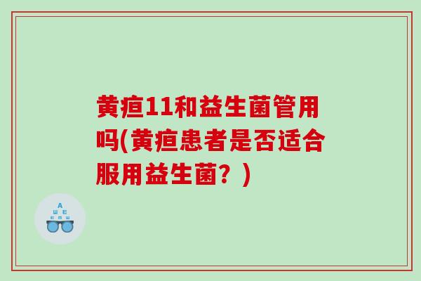 黄疸11和益生菌管用吗(黄疸患者是否适合服用益生菌？)