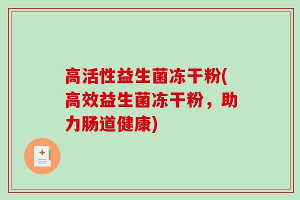 高活性益生菌冻干粉(高效益生菌冻干粉，助力肠道健康)