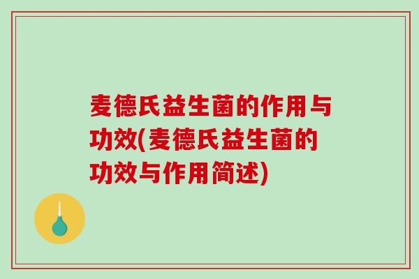 麦德氏益生菌的作用与功效(麦德氏益生菌的功效与作用简述)