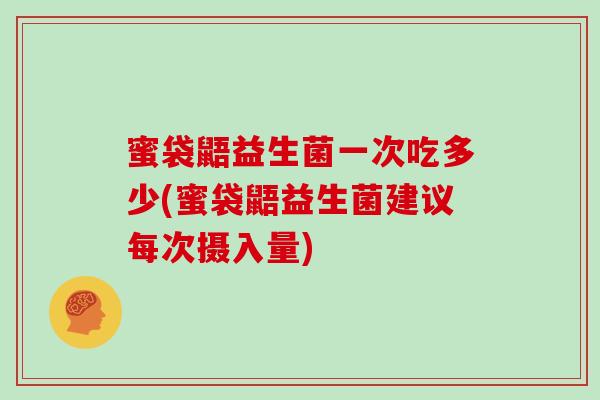 蜜袋鼯益生菌一次吃多少(蜜袋鼯益生菌建议每次摄入量)
