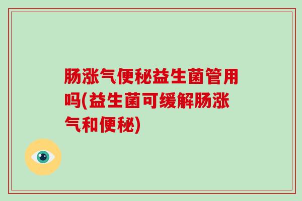 肠涨气益生菌管用吗(益生菌可缓解肠涨气和)