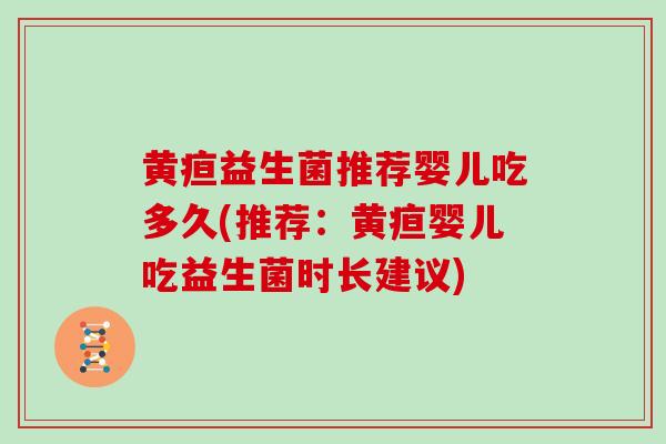 黄疸益生菌推荐婴儿吃多久(推荐：黄疸婴儿吃益生菌时长建议)