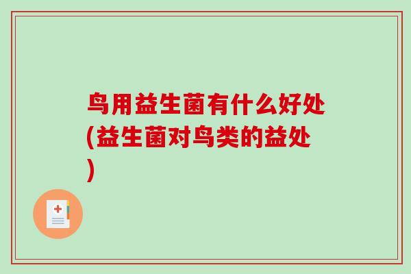 鸟用益生菌有什么好处(益生菌对鸟类的益处)