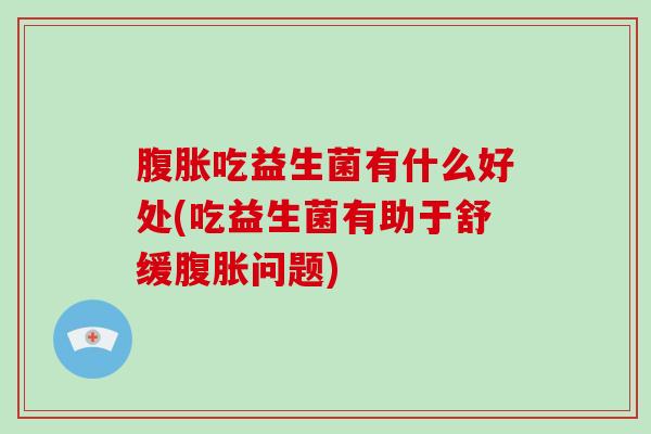 吃益生菌有什么好处(吃益生菌有助于舒缓问题)