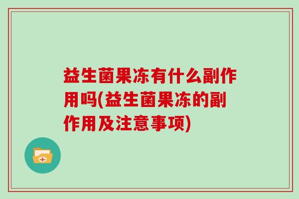 益生菌果冻有什么副作用吗(益生菌果冻的副作用及注意事项)