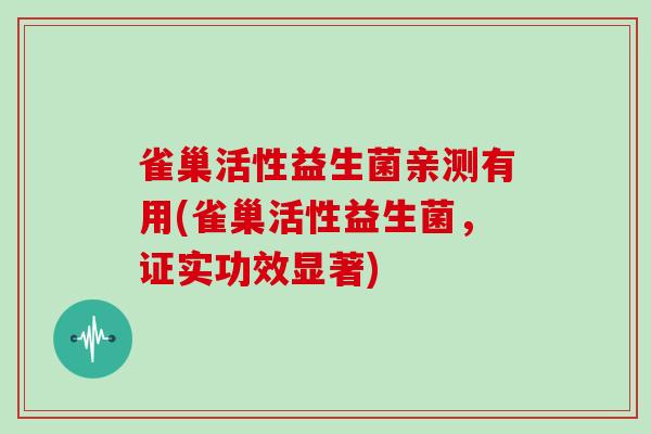 雀巢活性益生菌亲测有用(雀巢活性益生菌，证实功效显著)