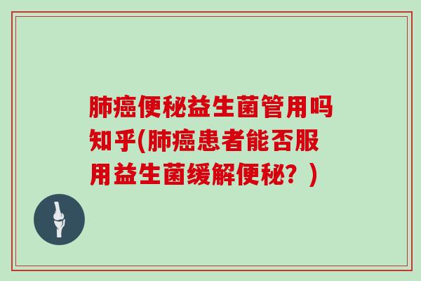 肺癌便秘益生菌管用吗知乎(肺癌患者能否服用益生菌缓解便秘？)