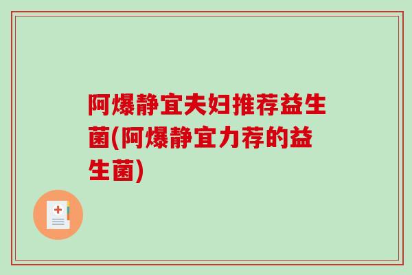 阿爆静宜夫妇推荐益生菌(阿爆静宜力荐的益生菌)