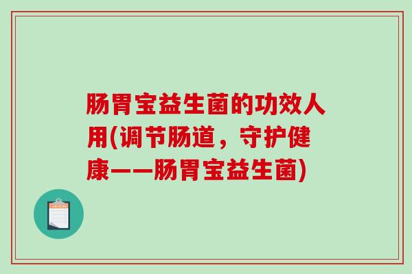 肠胃宝益生菌的功效人用(调节肠道，守护健康——肠胃宝益生菌)