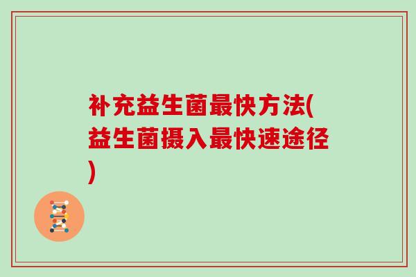 补充益生菌最快方法(益生菌摄入最快速途径)
